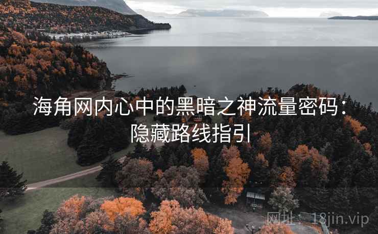 海角网内心中的黑暗之神流量密码:隐藏路线指引 海角网内心中的黑暗之神流量密码:隐藏路线指引