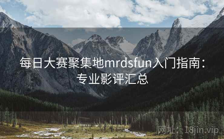 每日大赛聚集地mrdsfun入门指南:专业影评汇总 每日大赛聚集地mrdsfun入门指南:专业影评汇总