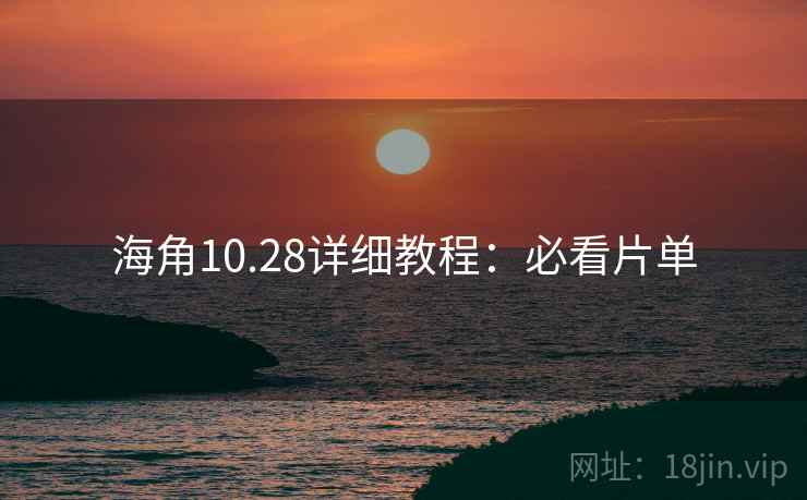 海角10.28详细教程：必看片单