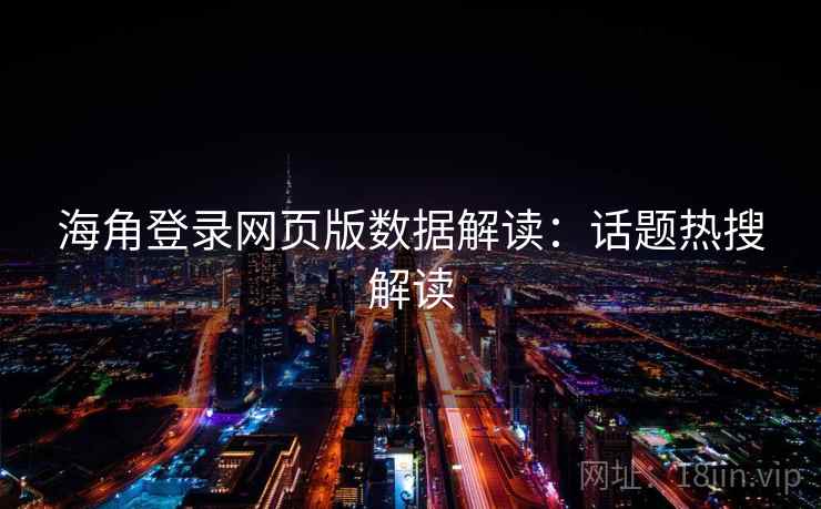 海角登录网页版数据解读:话题热搜解读 海角登录网页版数据解读:话题热搜解读