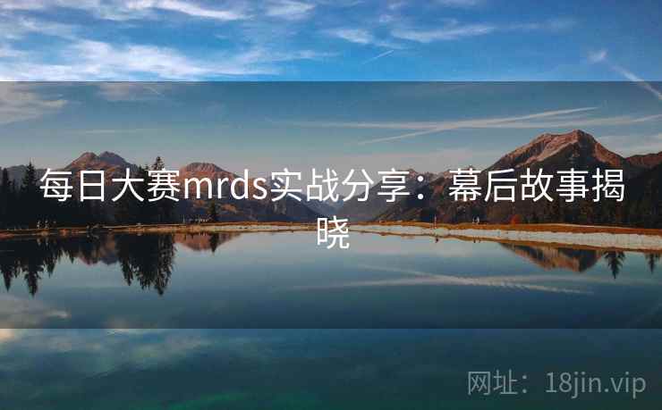 每日大赛mrds实战分享:幕后故事揭晓 每日大赛mrds实战分享:幕后故事揭晓