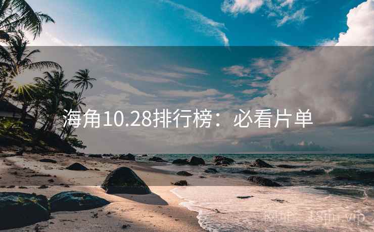 海角10.28排行榜:必看片单 海角10.28排行榜:必看片单